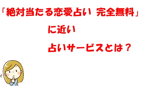 「絶対当たる恋愛占い 完全無料」に近い占いサービスとは？