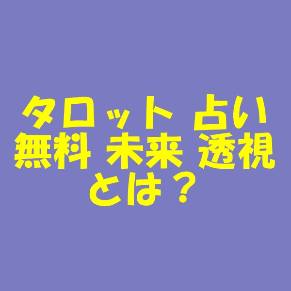 タロット 占い 無料 未来 透視 とは？